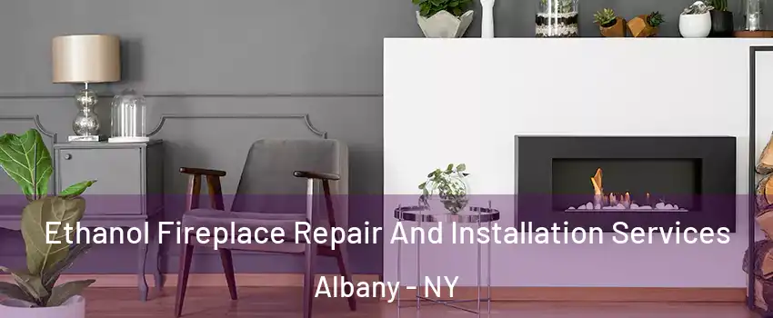  Ethanol Fireplace Repair And Installation Services Albany - NY