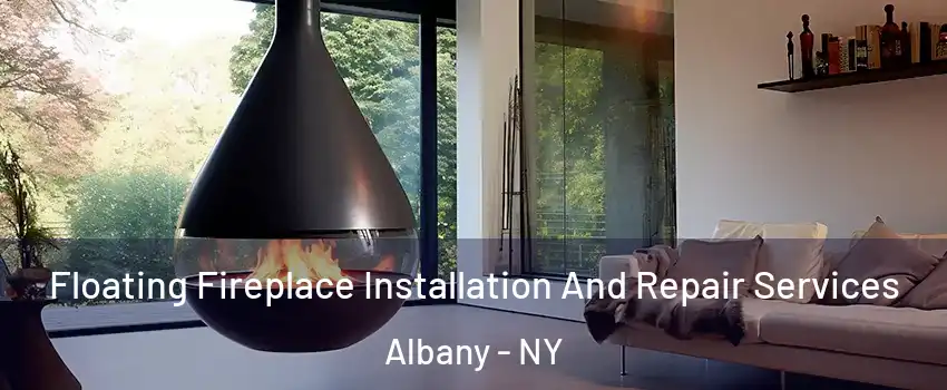 Floating Fireplace Installation And Repair Services Albany - NY