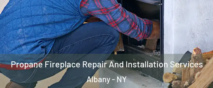  Propane Fireplace Repair And Installation Services Albany - NY