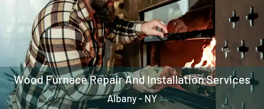  Wood Furnace Repair And Installation Services Albany - NY